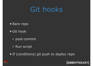 Git hooks 
★Bare repo 
★Git hook 
• post-commit 
• Run script 
★ If (conditions) git push to deploy repo 
 