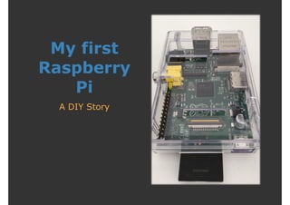 My first 
Raspberry 
Pi 
A DIY Story 
 