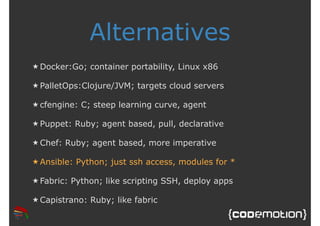 Alternatives 
★Docker:Go; container portability, Linux x86 
★ PalletOps:Clojure/JVM; targets cloud servers 
★ cfengine: C;...