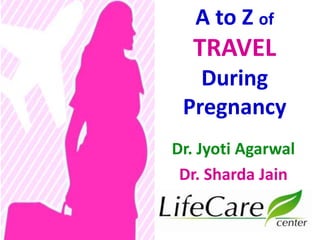 A to Z of
TRAVEL
During
Pregnancy
Dr. Jyoti Agarwal
Dr. Sharda Jain
 