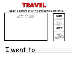 Draw a picture of a trip and write a sentence.
I went to
 