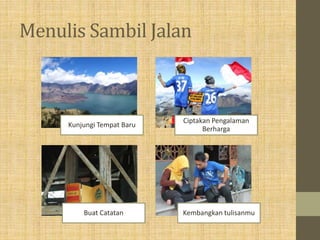 Menulis Sambil Jalan
Kunjungi Tempat Baru
Ciptakan Pengalaman
Berharga
Buat Catatan Kembangkan tulisanmu
 