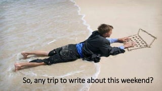 So, any trip to write about this weekend?
 