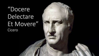 “Docere
Delectare
Et Movere”
Cicero
 