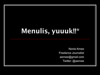 Menulis, yuuuk!!*
Nonie Arnee
Freelance Journalist
aernee@gmail.com
Twitter: @aernee
 