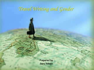 Travel Writing and Gender




         Prepared by
         Sara Vahabi
 