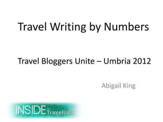 Travel Writing by Numbers

Travel Bloggers Unite – Umbria 2012

                     Abigail King
 