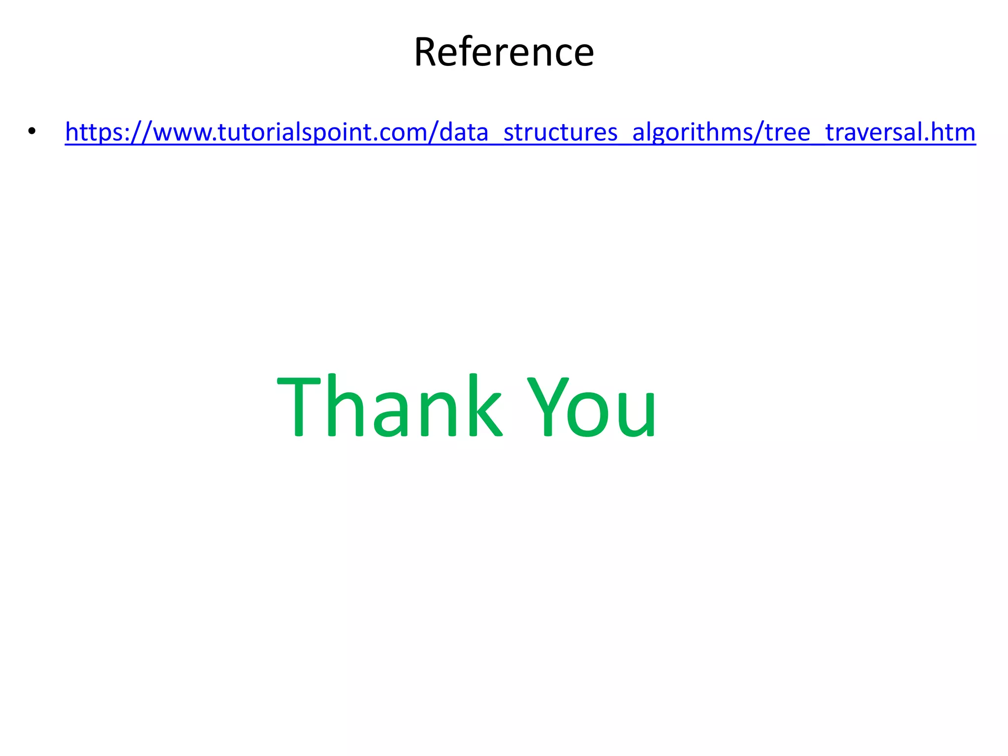 Reference
• https://www.tutorialspoint.com/data_structures_algorithms/tree_traversal.htm
Thank You
 