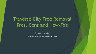 Traverse City Tree Removal
Pros, Cons and How-To's
Brought to you by:
www.TreeServiceTraverseCityMI.com
 