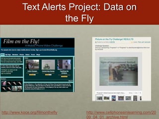 Text Alerts Project: Data on the Flyhttp://www.koce.org/filmontheflyhttp://www.cellphonesinlearning.com/2009_04_01_archive.html