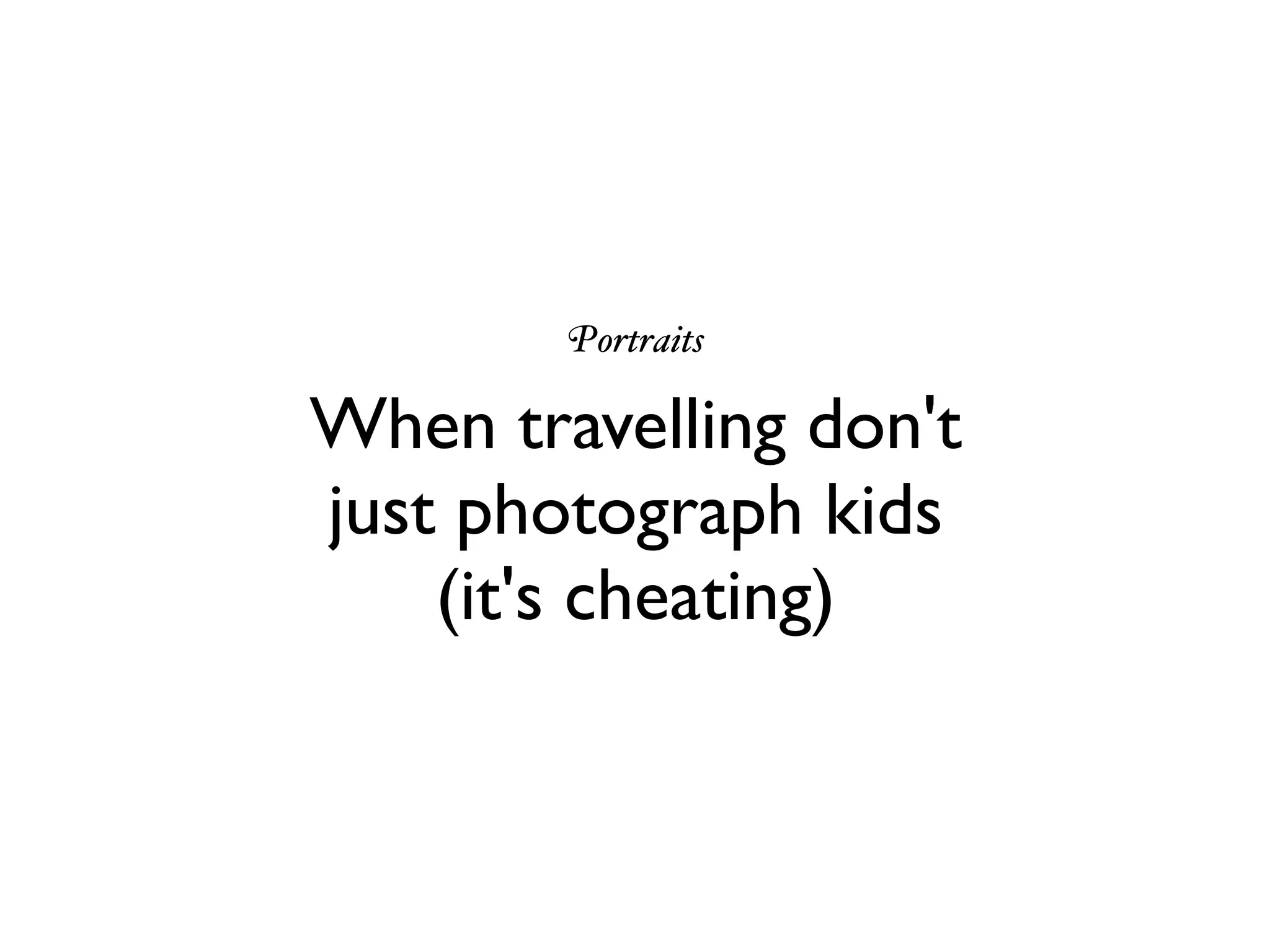 Portraits
When travelling don't
just photograph kids
(it's cheating)
 