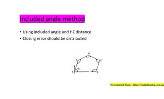 Included angle method
• Using included angle and HZ distance
• Closing error should be distributed
Downloaded from:- https://sudipkhadka.com.np
 