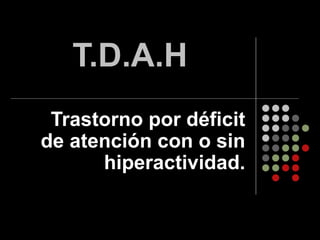 T.D.A.H Trastorno por déficit de atención con o sin hiperactividad. 