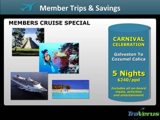 MEMBERS CRUISE SPECIAL Member Trips & Savings CARNIVAL CELEBRATION 5 Nights $240/ppd Galveston To Cozumel Calica Includes all on-board meals, activities and entertainment 