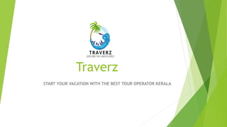 Traverz
START YOUR VACATION WITH THE BEST TOUR OPERATOR KERALA
 