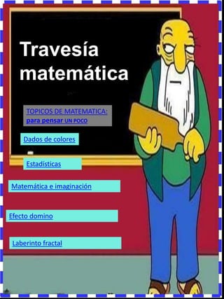 MARKETING:
contacto@travesiamatematica.com.ar
Travesía
matemática
TOPICOS DE MATEMATICA:
para pensar UN POCO
Dados de colores
Estadísticas
Matemática e imaginación
Efecto domino
Laberinto fractal
 