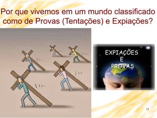 12
Por que vivemos em um mundo classificado
como de Provas (Tentações) e Expiações?
 