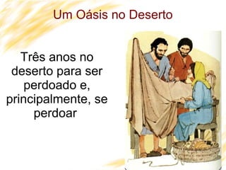 21
Um Oásis no Deserto
Três anos no
deserto para ser
perdoado e,
principalmente, se
perdoar
 