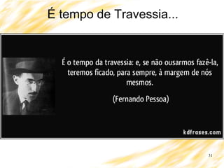 31
É tempo de Travessia...
 