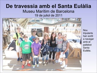 De travessia amb el Santa Eulàlia Museu Marítim de Barcelona 19 de juliol de 2011 Nou tripulants han sortit a navegar amb el pailebot Santa Eulàlia. 