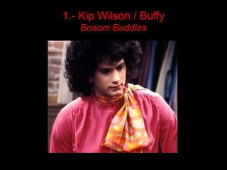 1.- Kip Wilson / Buffy
   Bosom Buddies
 