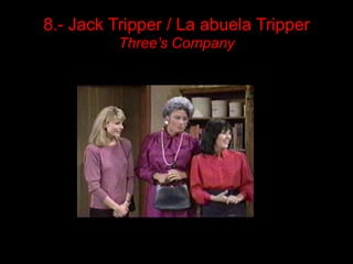 8.- Jack Tripper / La abuela Tripper
          Three’s Company
 