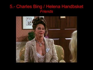 5.- Charles Bing / Helena Handbsket
              Friends
 