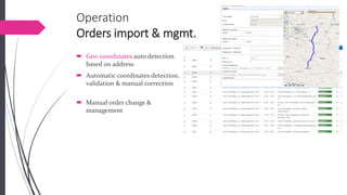OperationOrders import & mgmt. 
Geo-coordinatesauto detectionbased on address 
Automatic coordinates detection, validation & manual correction 
Manual order change & management  