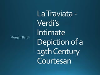 LaTraviata-
Verdi’s
Intimate
Depictionofa
19thCentury
Courtesan
 