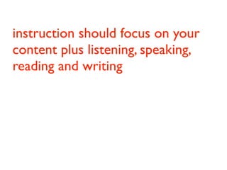 instruction should focus on your
content plus listening, speaking,
reading and writing


               Introduction
 