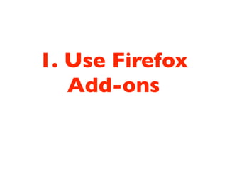 1. Use Firefox
   Add-ons
 