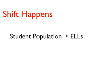 Shift Happens

 Student Population→ ELLs
 