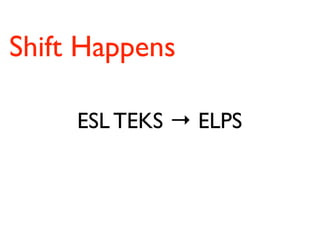 Shift Happens

     ESL TEKS → ELPS
 