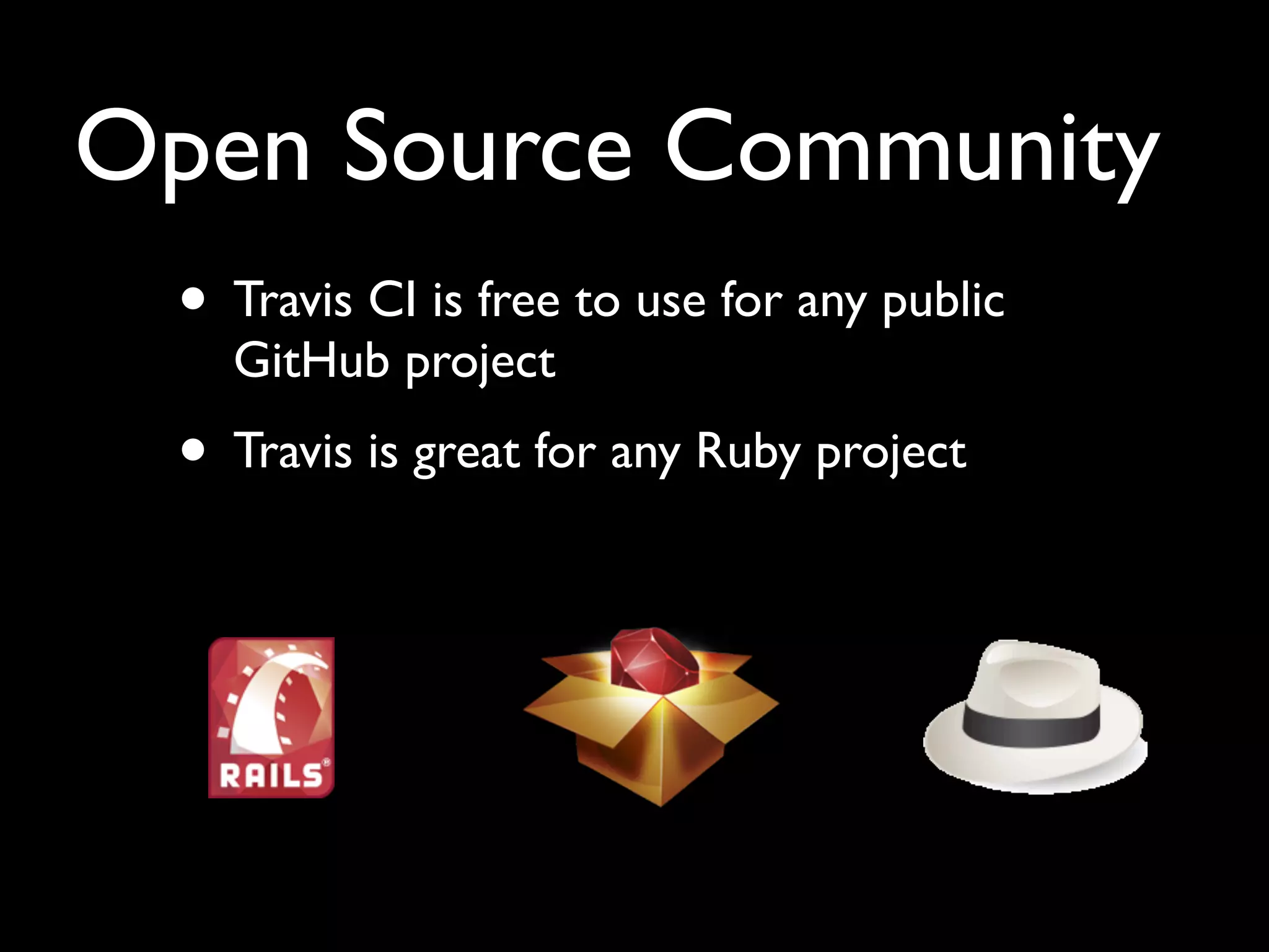 Open Source Community
 • Travis CI is free to use for any public
   GitHub project
 • Travis is great for any Ruby project
 