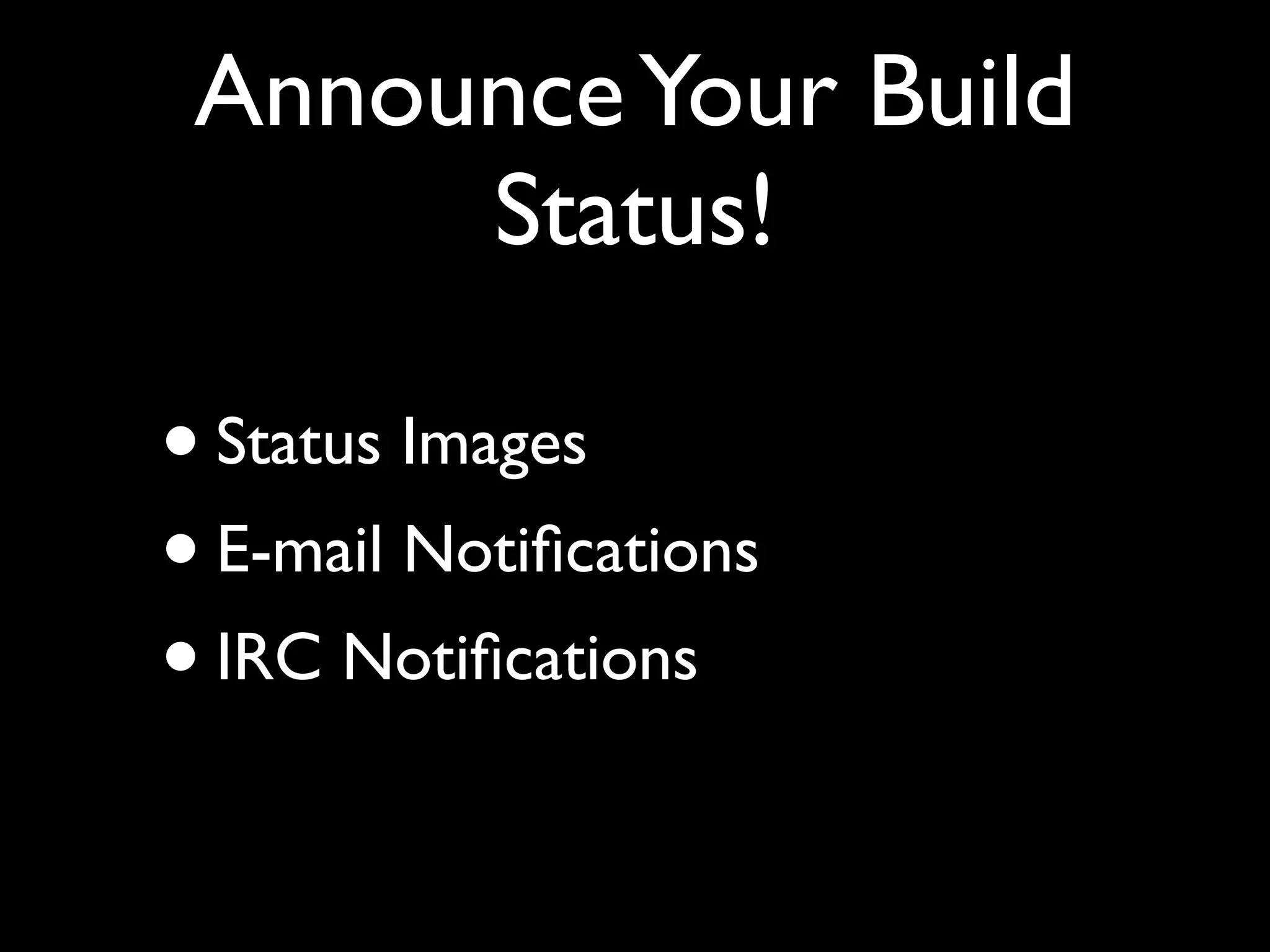 Announce Your Build
      Status!

• Status Images
• E-mail Notiﬁcations
• IRC Notiﬁcations
 