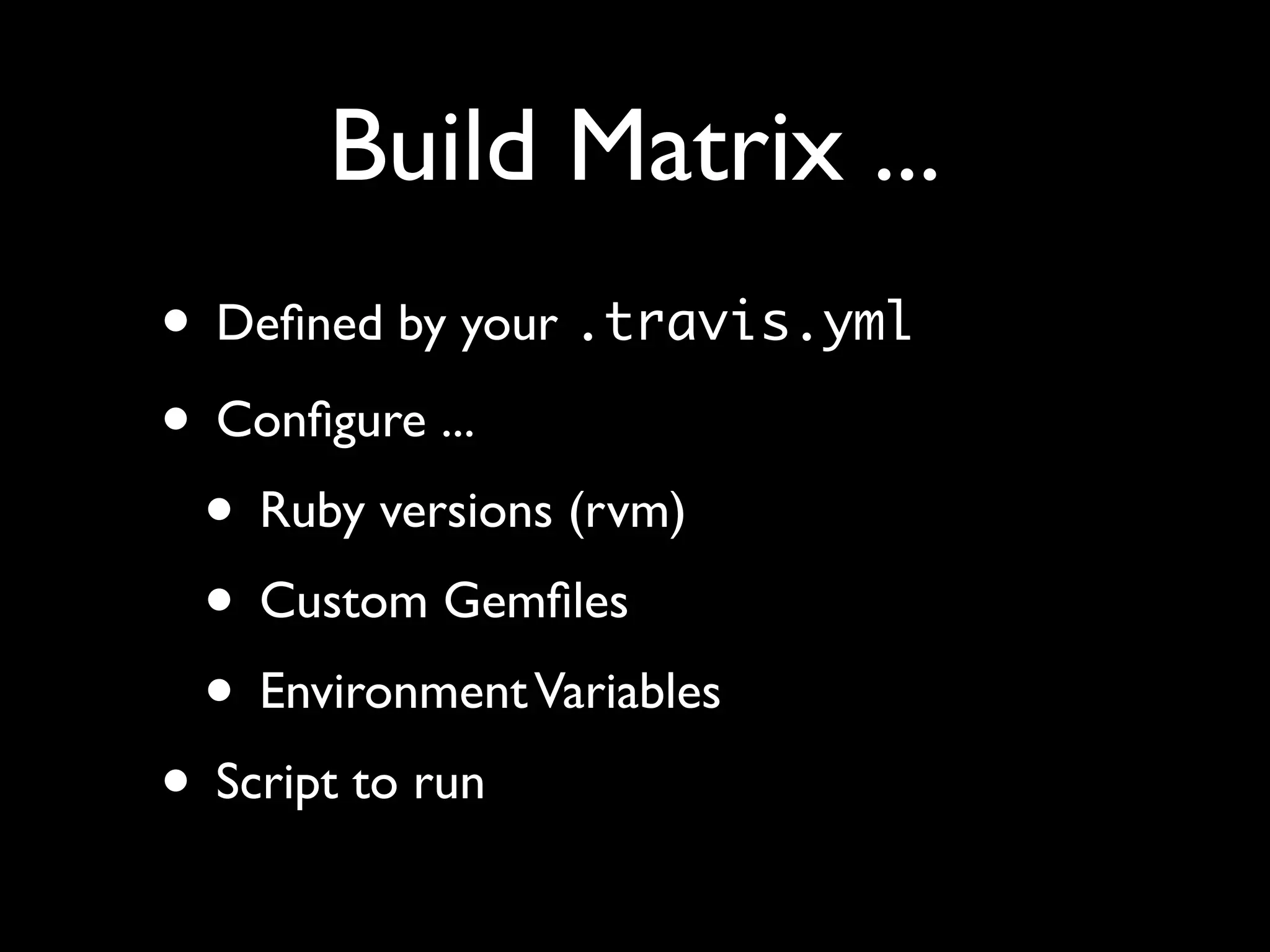 Build Matrix ...
• Deﬁned by your .travis.yml
• Conﬁgure ...
 • Ruby versions (rvm)
 • Custom Gemﬁles
 • Environment Variables
• Script to run
 