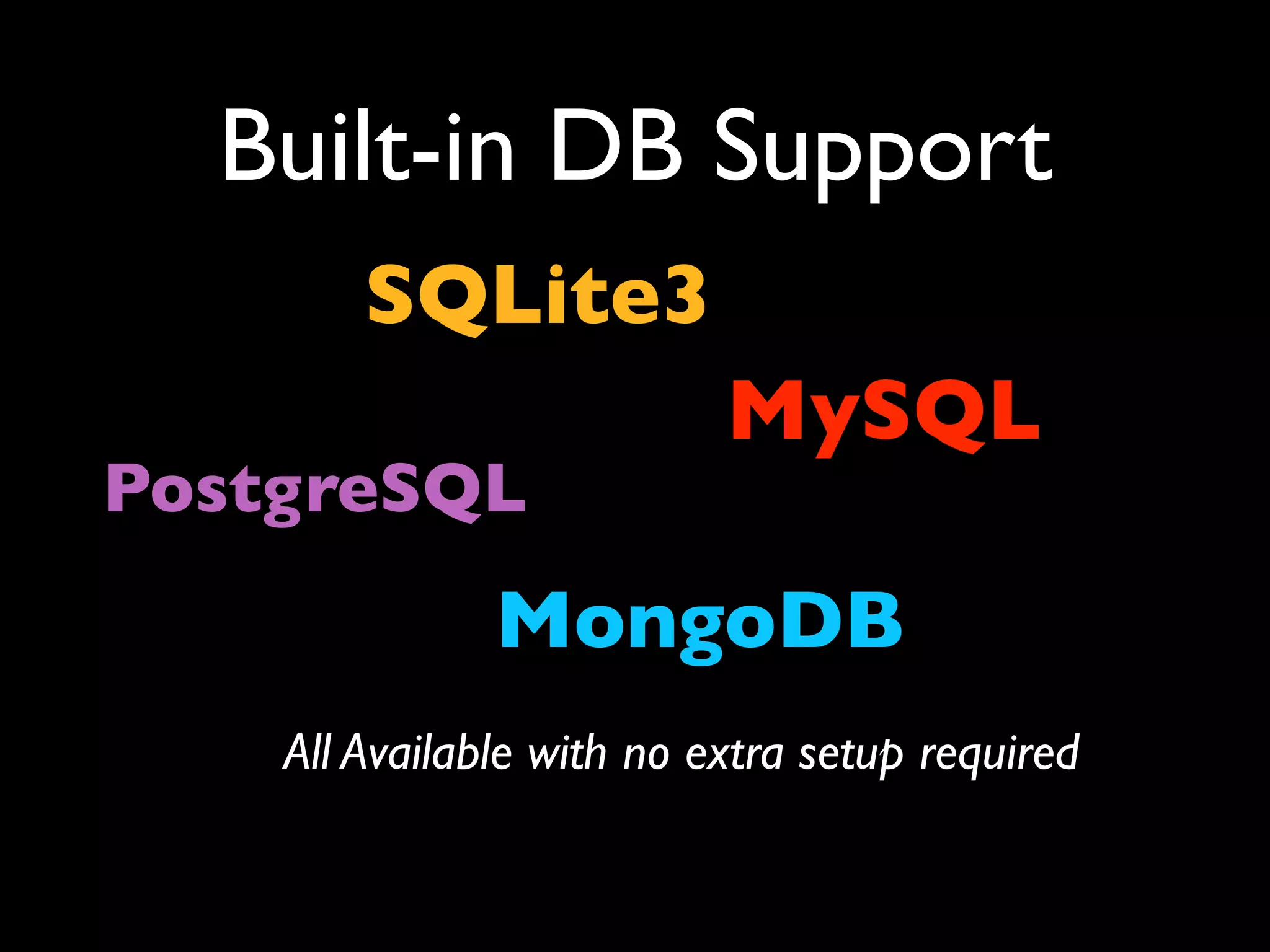Built-in DB Support
        SQLite3
                           MySQL
PostgreSQL
               MongoDB
    All Available with no extra setup required
 
