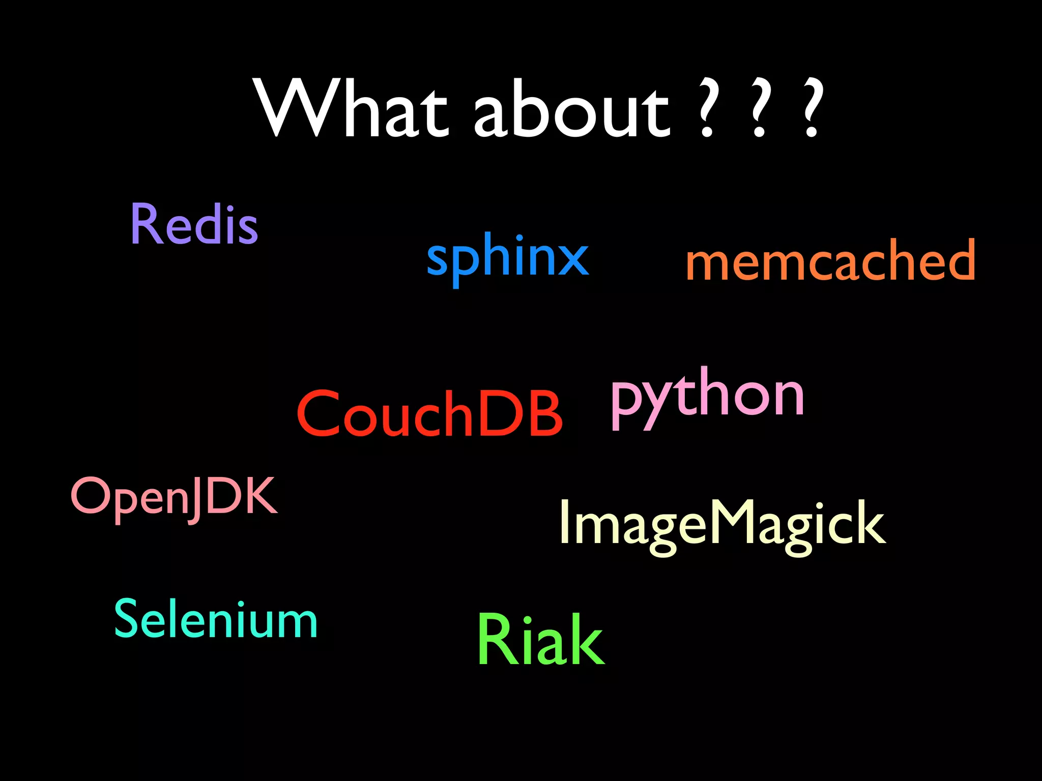 What about ? ? ?
 Redis
             sphinx   memcached

          CouchDB python
OpenJDK
                 ImageMagick
 Selenium     Riak
 