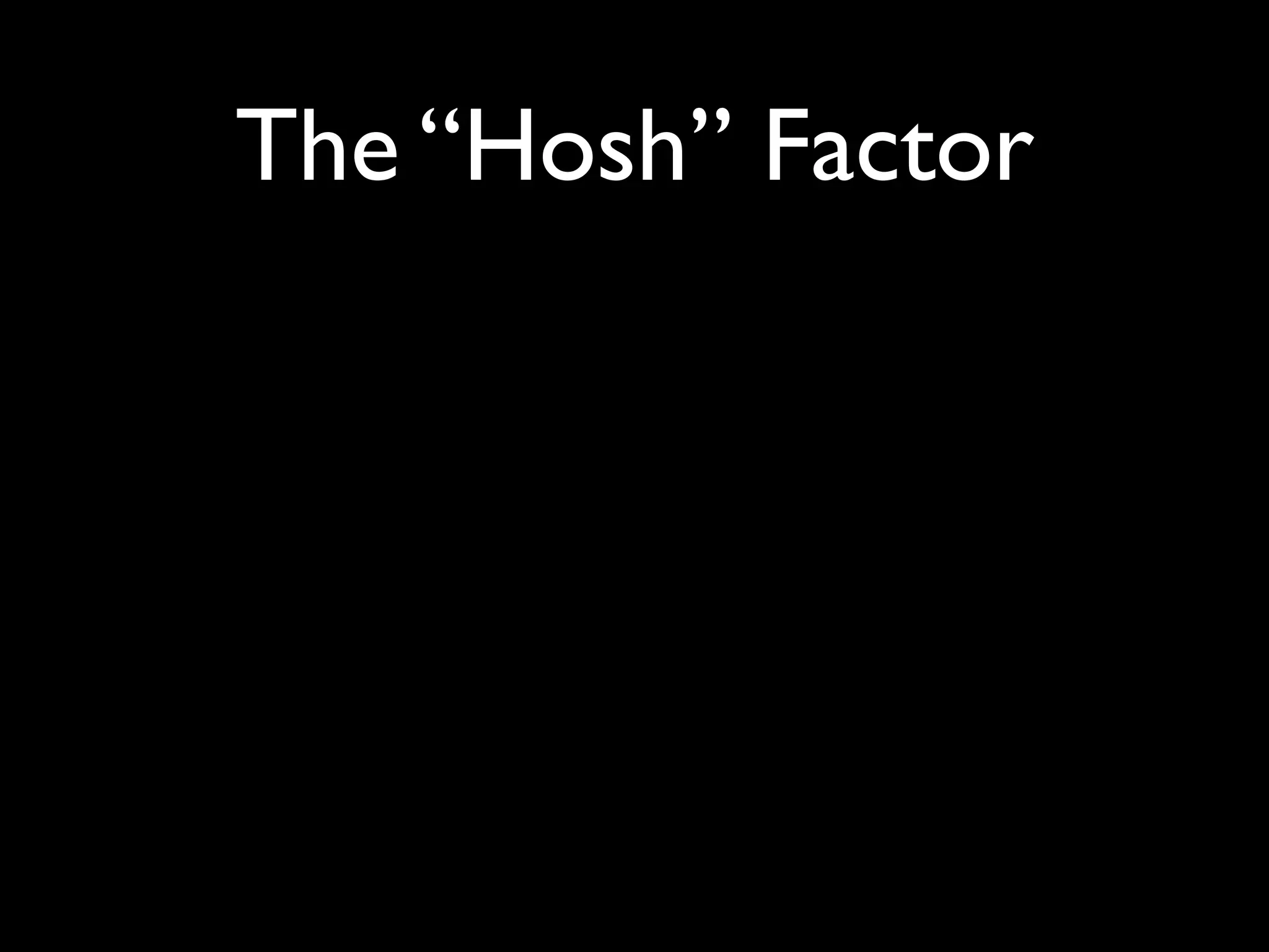 The “Hosh” Factor
 
