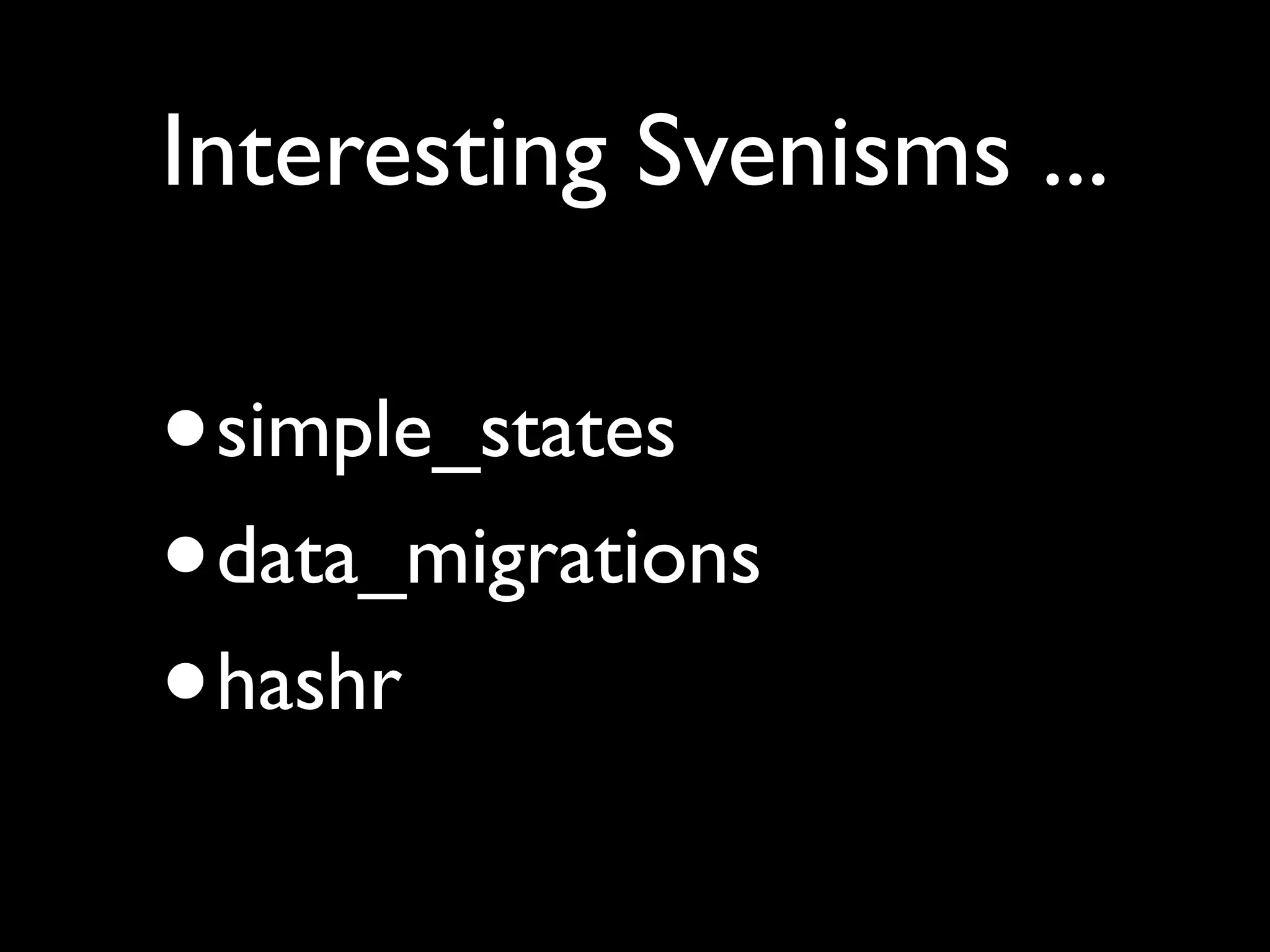 Interesting Svenisms ...

•   simple_states
•   data_migrations
•   hashr
 
