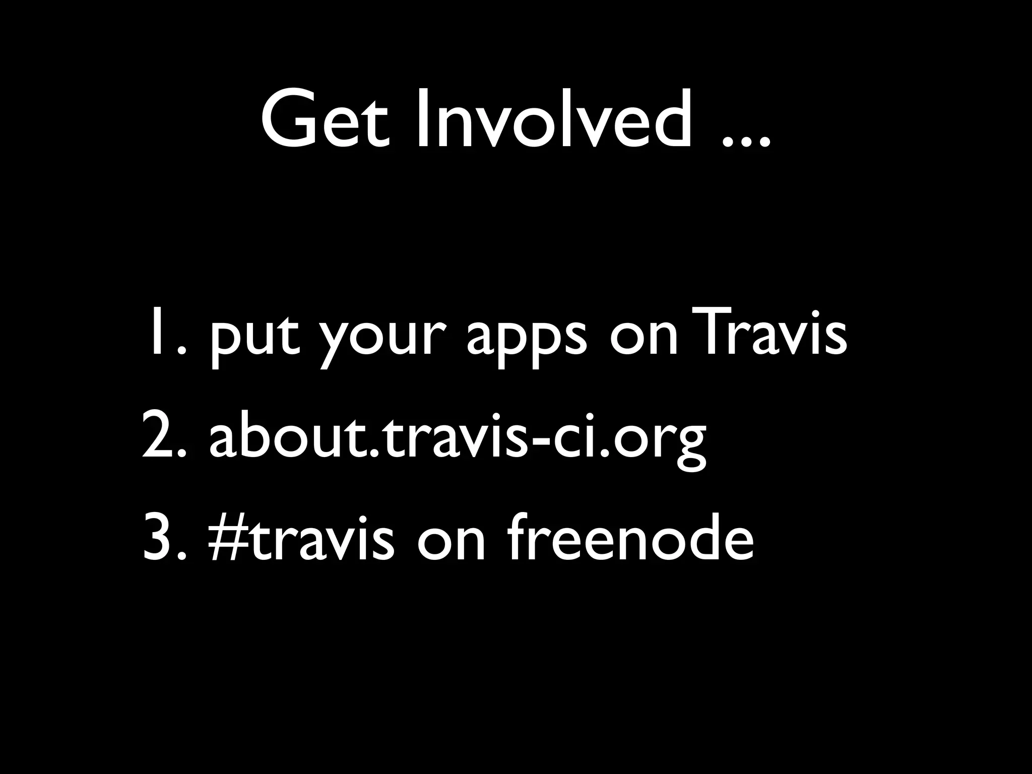 Get Involved ...

1. put your apps on Travis
2. about.travis-ci.org
3. #travis on freenode
 