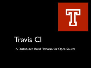 T
Travis CI
A Distributed Build Platform for Open Source
 