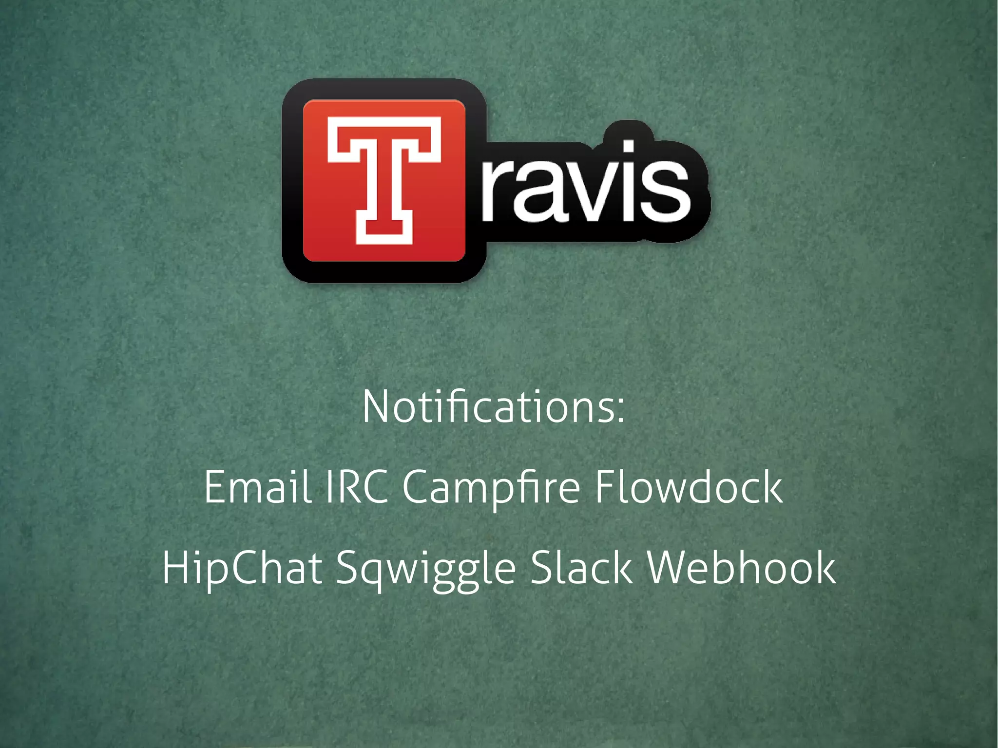Notifications:
Email IRC Campfire Flowdock
HipChat Sqwiggle Slack Webhook
 