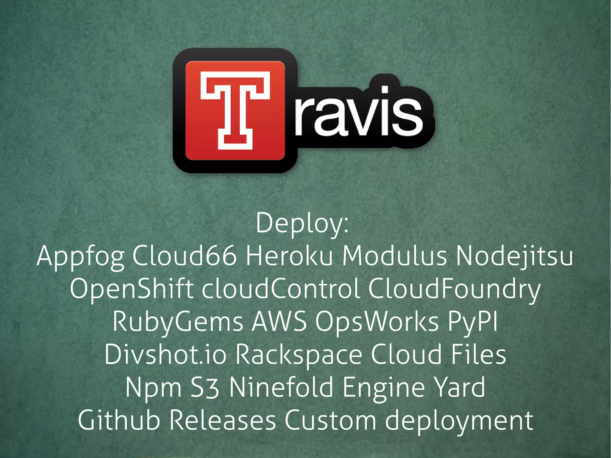 Deploy:
Appfog Cloud66 Heroku Modulus Nodejitsu
OpenShift cloudControl CloudFoundry
RubyGems AWS OpsWorks PyPI
Divshot.io Rackspace Cloud Files
Npm S3 Ninefold Engine Yard
Github Releases Custom deployment
 