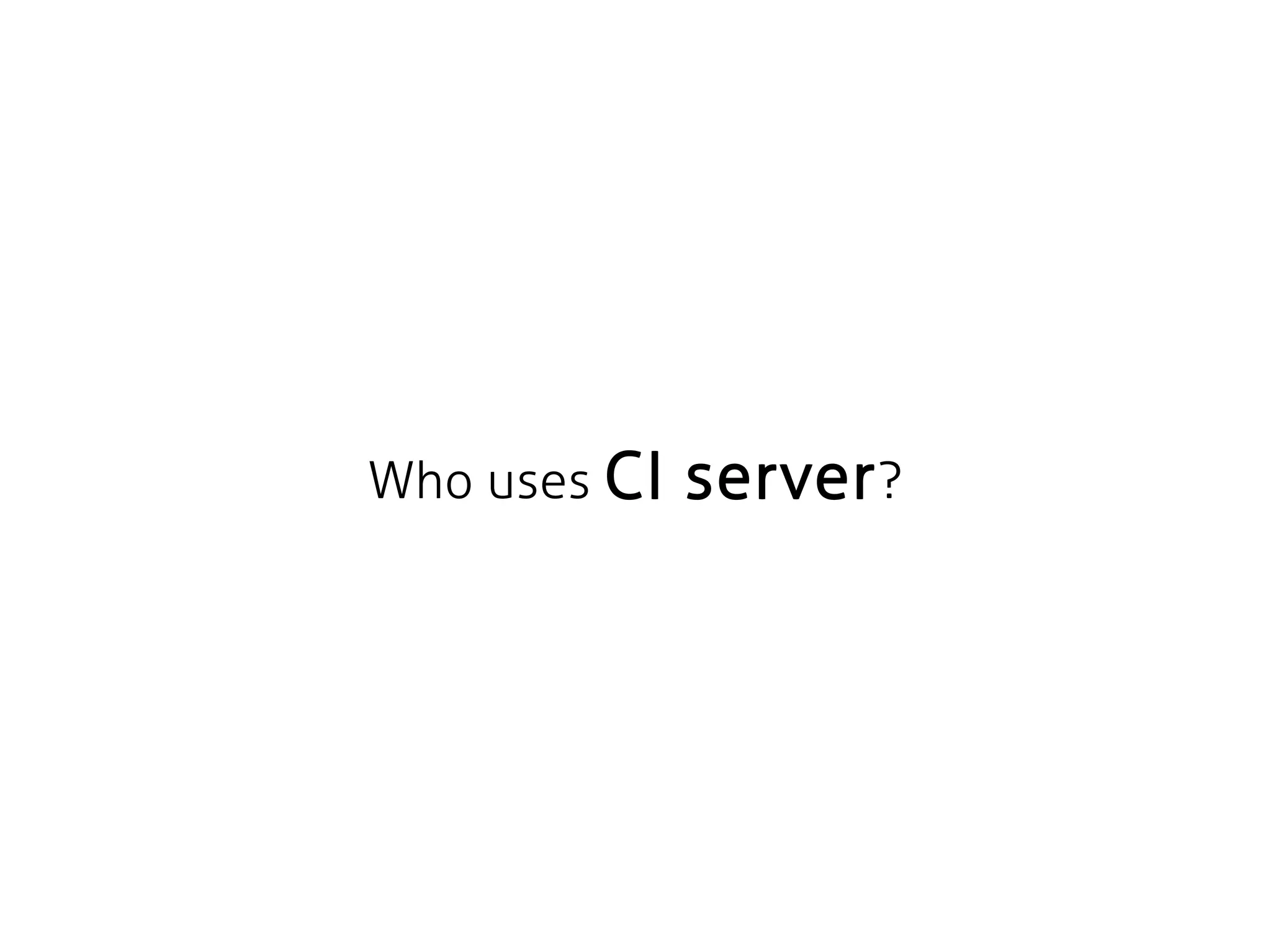 Who uses CI server?
 
