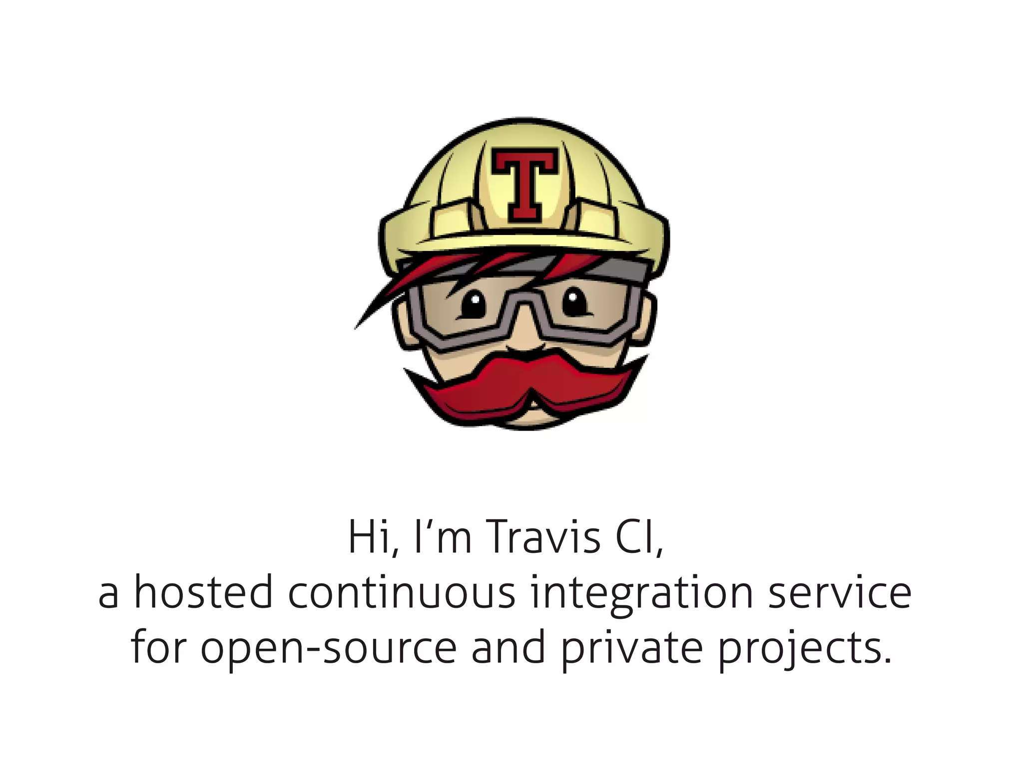 Hi, I’m Travis CI,
a hosted continuous integration service
for open-source and private projects.
 
