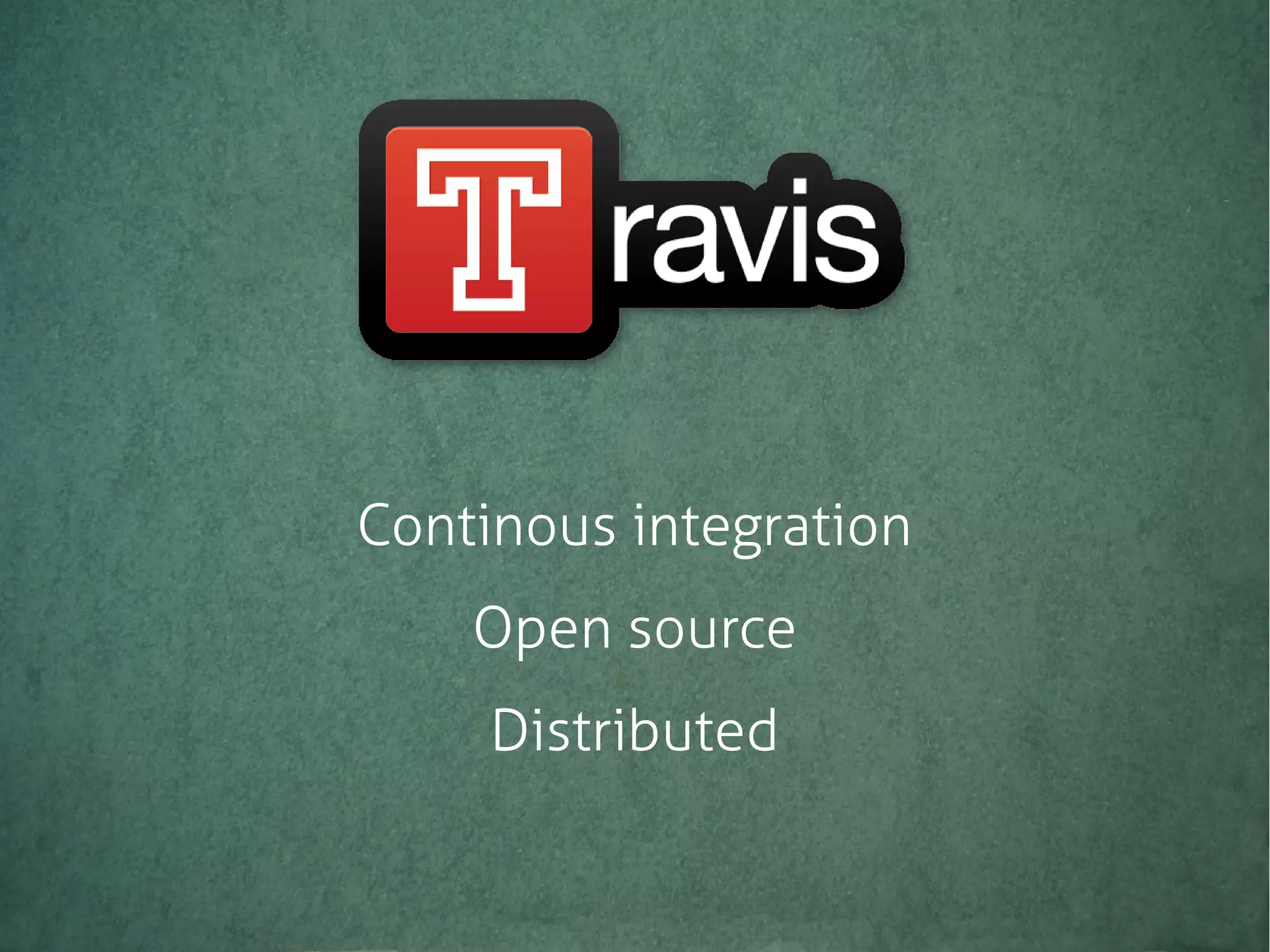 Continous integration
Open source
Distributed
 