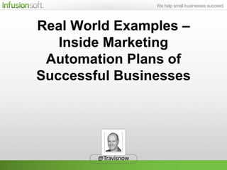 Real World Examples –
   Inside Marketing
 Automation Plans of
Successful Businesses




        @Travisnow
 