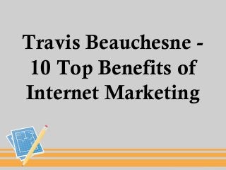 Travis Beauchesne -
10 Top Benefits of
Internet Marketing
 