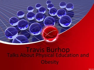 Travis Burhop
Talks About Physical Education and
Obesity
 